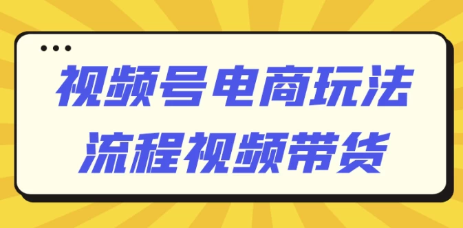 视频号电商玩法流程视频带货