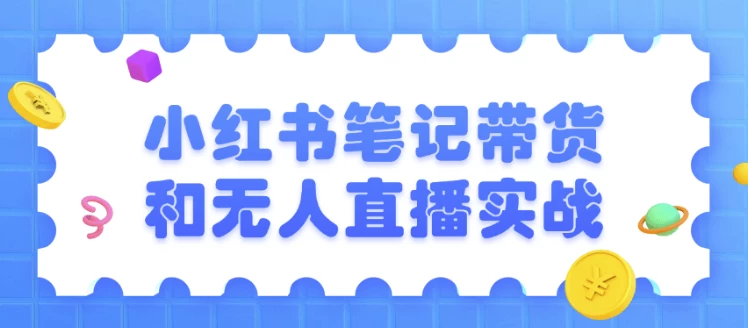 小红书笔记带货和无人直播实战