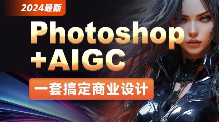 2024年最新Photoshop+AIGC商业设计从入门到实战 - 带素材