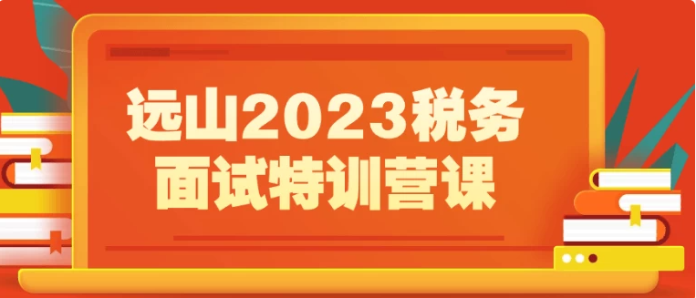 远山2023税务面试特训营课