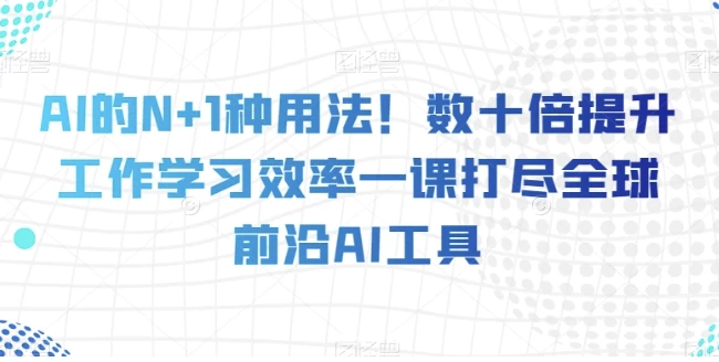 AI的N+1种用法！60种AI工具用法，工作学习效率提升几十倍