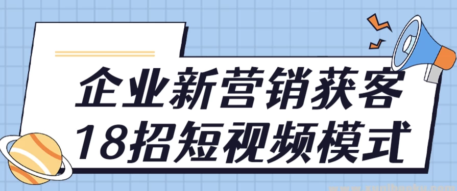 企业新营销获客18招短视频模式-第1张图片-460G