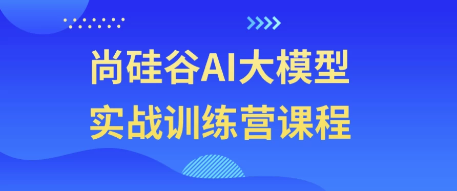 尚硅谷AI大模型实战训练营课程-第1张图片-460G