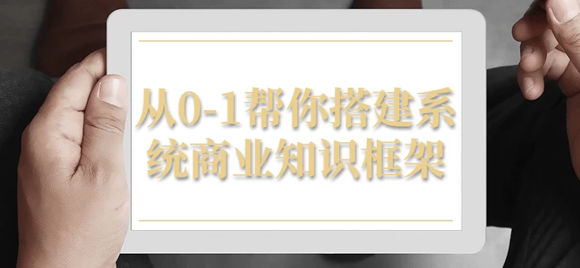 从0-1，帮你搭建系统商业知识框架