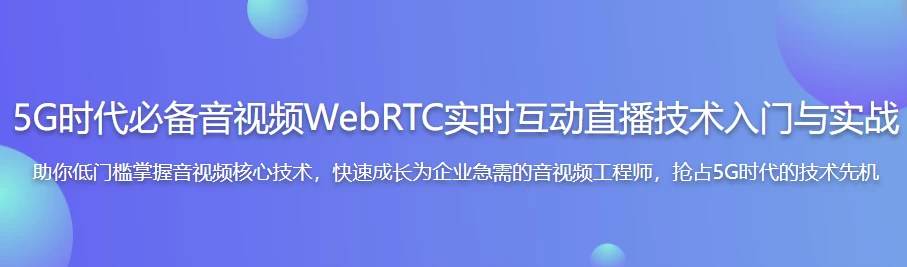 5G时代必备音视频WebRTC实时互动直播技术入门与实战 - 带源码课件