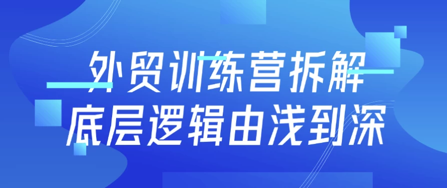 外贸训练营拆解底层逻辑由浅到深