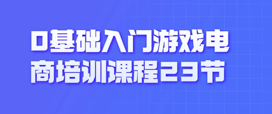 0基础入门游戏电商培训课程23节