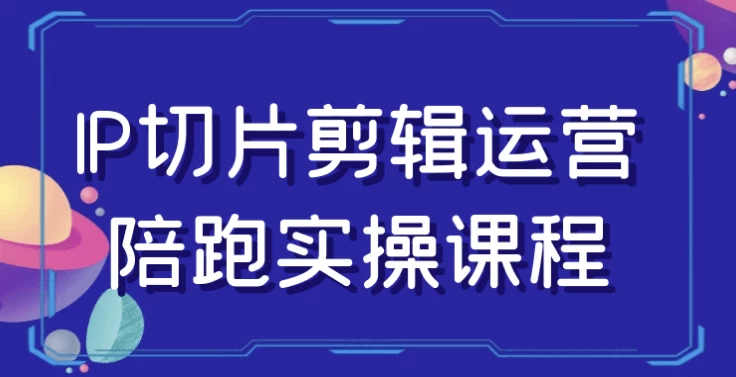 IP切片剪辑运营陪跑实操课程