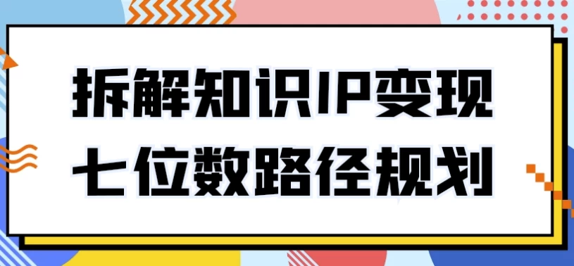 拆解知识IP变现七位数路径规划-第1张图片-460G